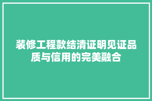 装修工程款结清证明见证品质与信用的完美融合