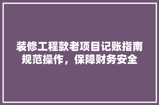 装修工程款老项目记账指南规范操作，保障财务安全