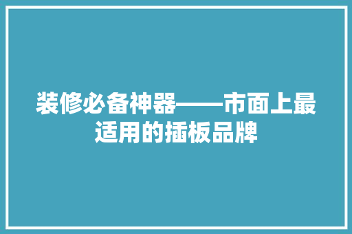 装修必备神器——市面上最适用的插板品牌