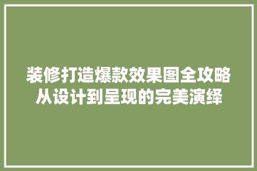 装修打造爆款效果图全攻略从设计到呈现的完美演绎