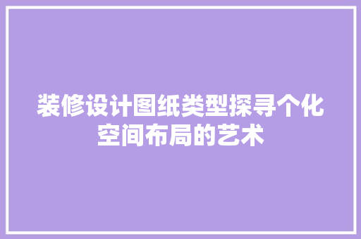 装修设计图纸类型探寻个化空间布局的艺术