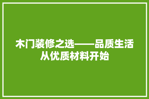 木门装修之选——品质生活从优质材料开始