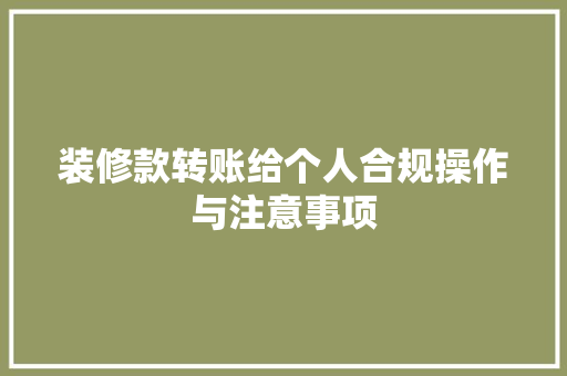 装修款转账给个人合规操作与注意事项  第1张