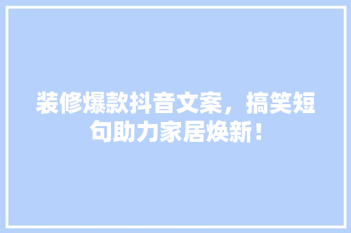 装修爆款抖音文案，搞笑短句助力家居焕新！  第1张