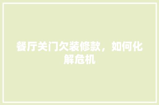餐厅关门欠装修款，如何化解危机