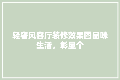 轻奢风客厅装修效果图品味生活，彰显个  第1张