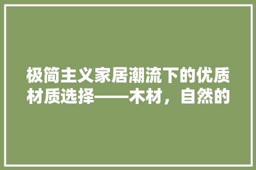 极简主义家居潮流下的优质材质选择——木材，自然的艺术品  第1张