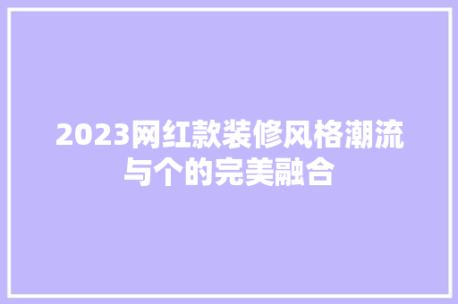 2023网红款装修风格潮流与个的完美融合