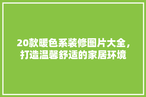 20款暖色系装修图片大全，打造温馨舒适的家居环境  第1张