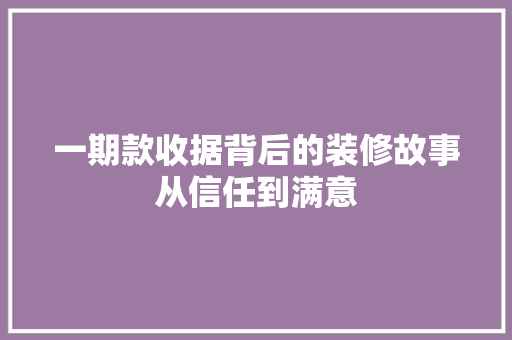 一期款收据背后的装修故事从信任到满意