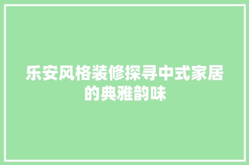 乐安风格装修探寻中式家居的典雅韵味
