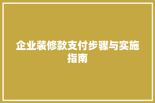 企业装修款支付步骤与实施指南