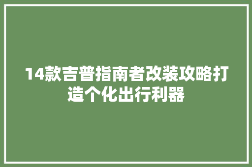 14款吉普指南者改装攻略打造个化出行利器
