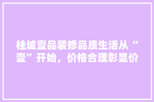 桂城壹品装修品质生活从“壹”开始，价格合理彰显价比  第1张
