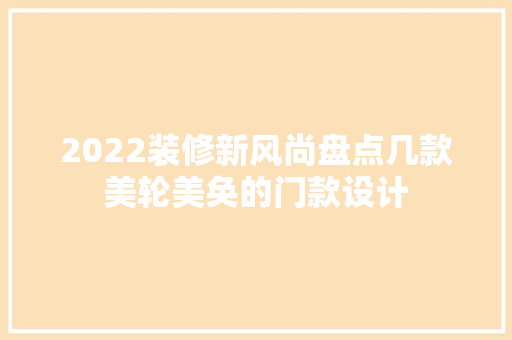 2022装修新风尚盘点几款美轮美奂的门款设计