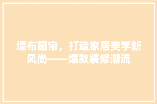 墙布窗帘，打造家居美学新风尚——爆款装修潮流  第1张