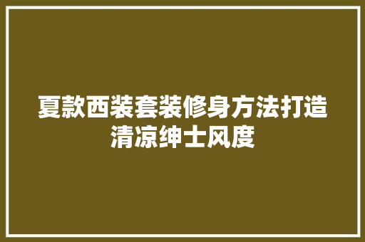 夏款西装套装修身方法打造清凉绅士风度  第1张