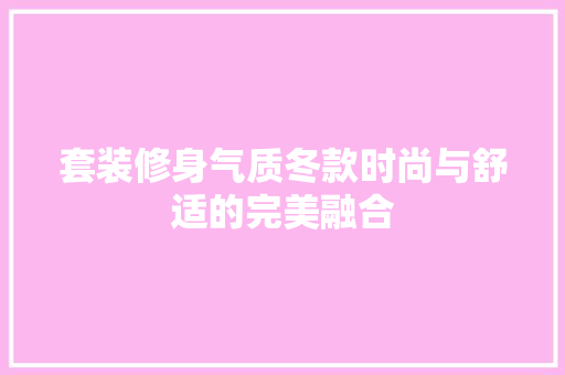 套装修身气质冬款时尚与舒适的完美融合  第1张