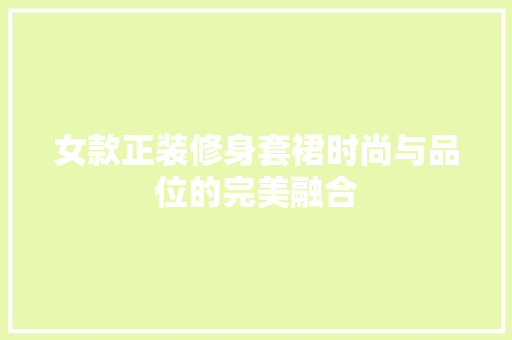 女款正装修身套裙时尚与品位的完美融合  第1张