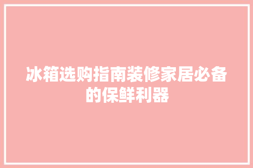 冰箱选购指南装修家居必备的保鲜利器