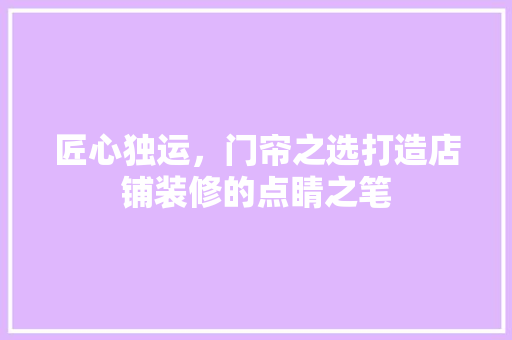 匠心独运，门帘之选打造店铺装修的点睛之笔  第1张