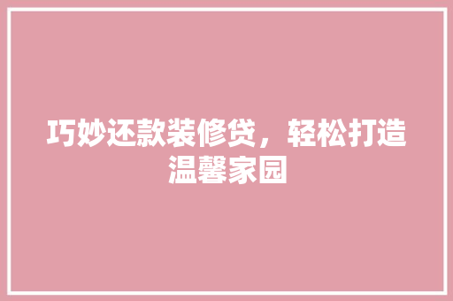 巧妙还款装修贷，轻松打造温馨家园  第1张