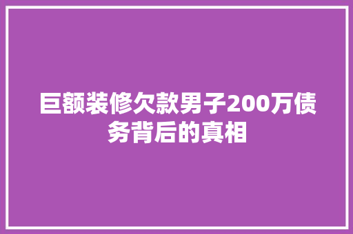 巨额装修欠款男子200万债务背后的真相