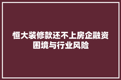 恒大装修款还不上房企融资困境与行业风险