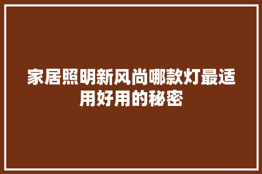 家居照明新风尚哪款灯最适用好用的秘密