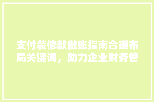 支付装修款做账指南合理布局关键词，助力企业财务管理  第1张