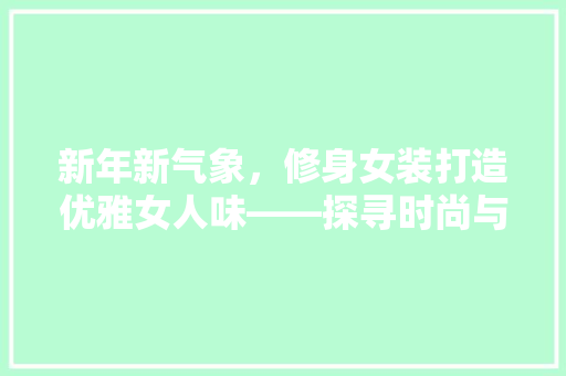 新年新气象，修身女装打造优雅女人味——探寻时尚与舒适的完美结合