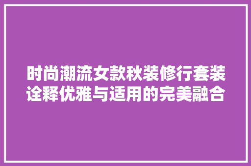 时尚潮流女款秋装修行套装诠释优雅与适用的完美融合