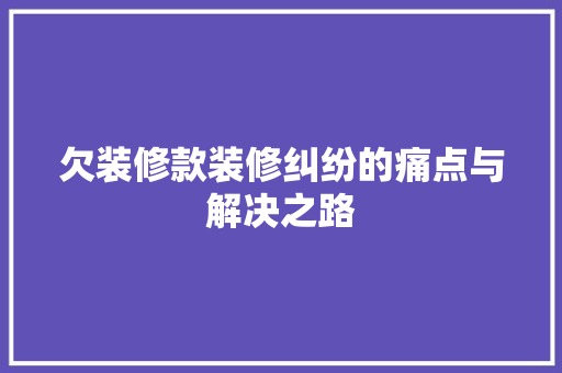 欠装修款装修纠纷的痛点与解决之路