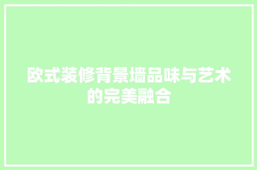 欧式装修背景墙品味与艺术的完美融合