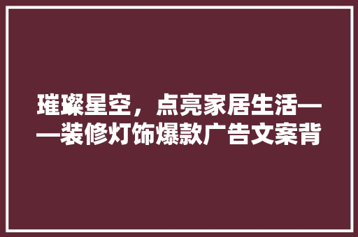 璀璨星空，点亮家居生活——装修灯饰爆款广告文案背后的秘密  第1张