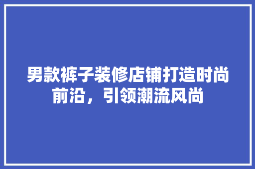 男款裤子装修店铺打造时尚前沿，引领潮流风尚  第1张
