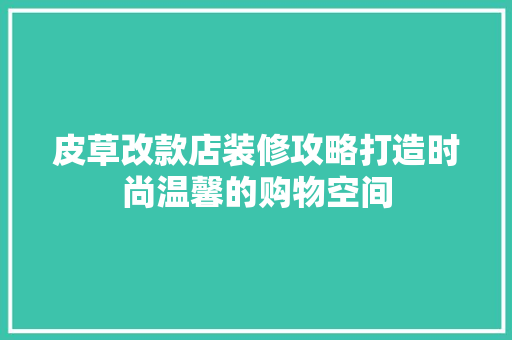 皮草改款店装修攻略打造时尚温馨的购物空间