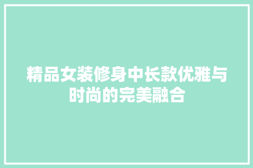 精品女装修身中长款优雅与时尚的完美融合  第1张