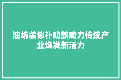 油坊装修补助款助力传统产业焕发新活力