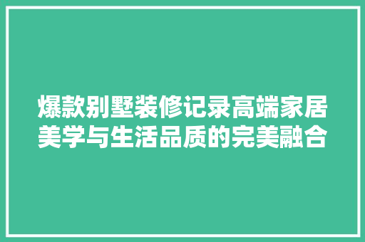 爆款别墅装修记录高端家居美学与生活品质的完美融合