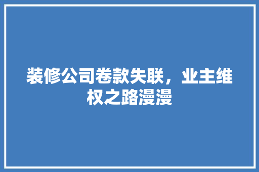 装修公司卷款失联，业主维权之路漫漫