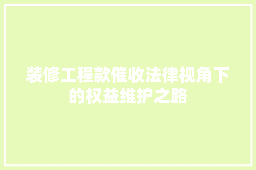 装修工程款催收法律视角下的权益维护之路