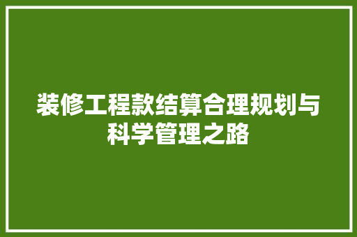 装修工程款结算合理规划与科学管理之路