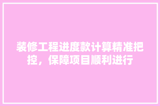 装修工程进度款计算精准把控，保障项目顺利进行