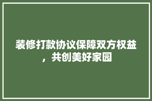 装修打款协议保障双方权益，共创美好家园