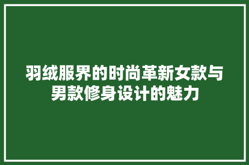 羽绒服界的时尚革新女款与男款修身设计的魅力