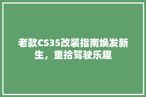 老款CS35改装指南焕发新生，重拾驾驶乐趣  第1张