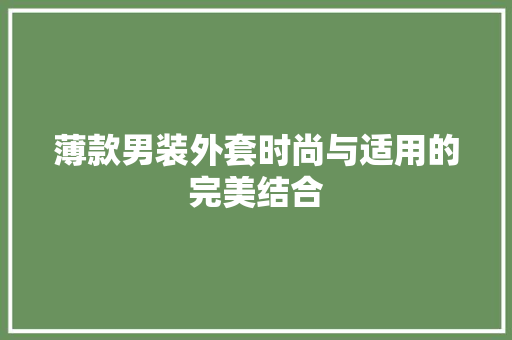薄款男装外套时尚与适用的完美结合