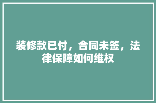 装修款已付，合同未签，法律保障如何维权
