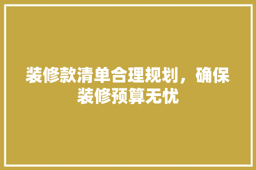 装修款清单合理规划，确保装修预算无忧